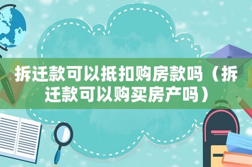 拆遷款可以抵扣購房款嗎（拆遷款可以購買房產嗎）