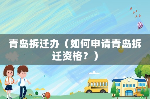青島拆遷辦（如何申請青島拆遷資格？）
