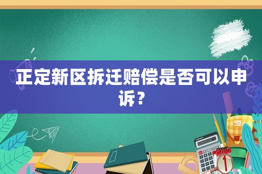正定新區(qū)拆遷賠償是否可以申訴？