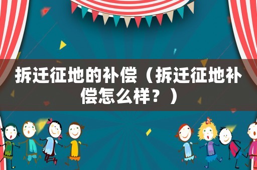 拆遷征地的補償（拆遷征地補償怎么樣？）