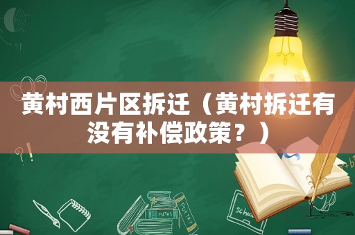 黃村西片區拆遷（黃村拆遷有沒有補償政策？）