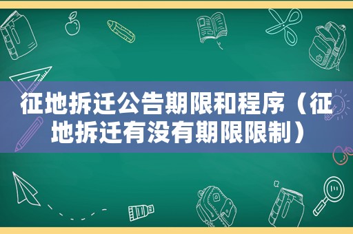 征地拆遷公告期限和程序（征地拆遷有沒有期限限制）