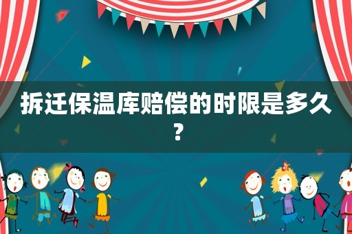 拆遷保溫庫(kù)賠償?shù)臅r(shí)限是多久？