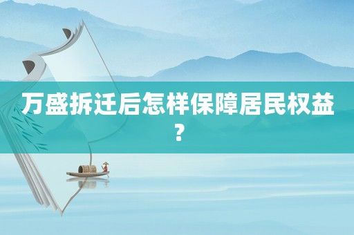 萬盛拆遷后怎樣保障居民權(quán)益？
