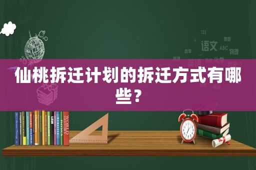 仙桃拆遷計劃的拆遷方式有哪些？