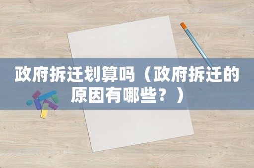 政府拆遷劃算嗎（政府拆遷的原因有哪些？）