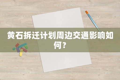 黃石拆遷計(jì)劃周邊交通影響如何？