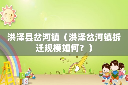 洪澤縣岔河鎮(zhèn)（洪澤岔河鎮(zhèn)拆遷規(guī)模如何？）