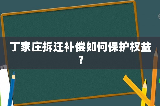 丁家莊拆遷補(bǔ)償如何保護(hù)權(quán)益？