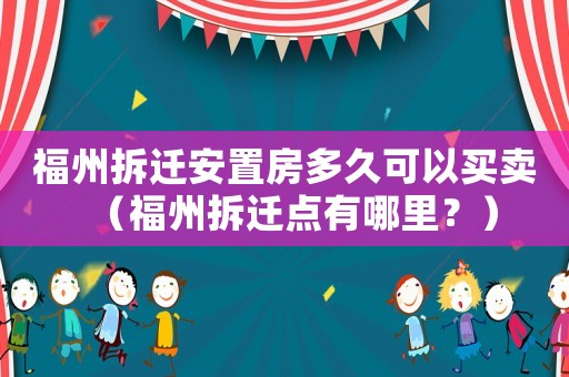 福州拆遷安置房多久可以買賣（福州拆遷點(diǎn)有哪里？）