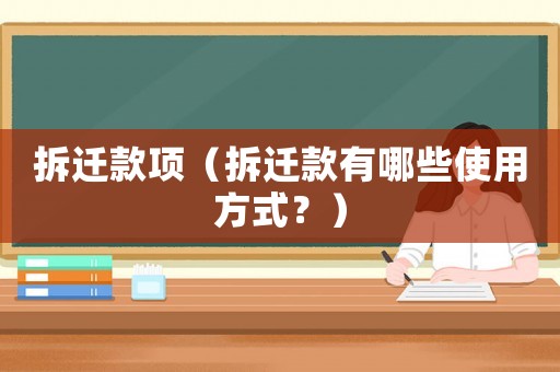 拆遷款項(xiàng)（拆遷款有哪些使用方式？）