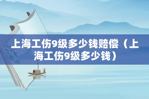 上海工傷9級多少錢賠償（上海工傷9級多少錢）