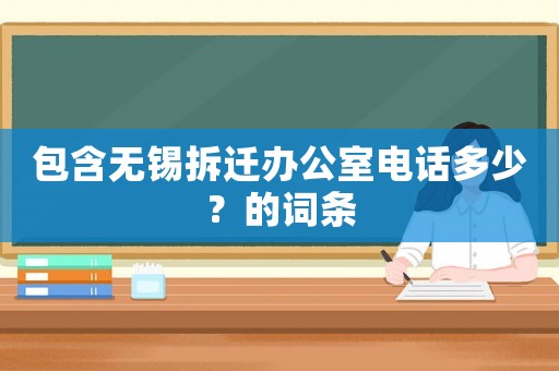 包含無錫拆遷辦公室電話多少？的詞條