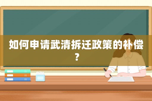 如何申請武清拆遷政策的補償？