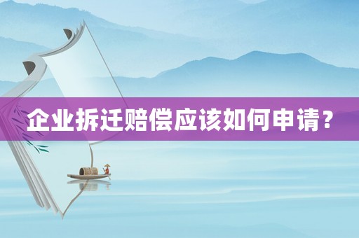 企業(yè)拆遷賠償應(yīng)該如何申請(qǐng)？