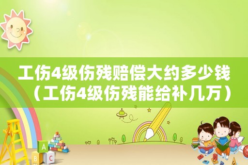 工傷4級傷殘賠償大約多少錢（工傷4級傷殘能給補幾萬）