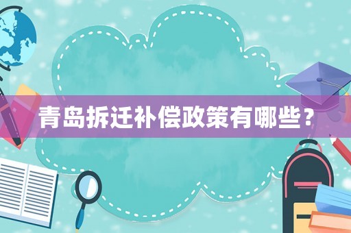 青島拆遷補(bǔ)償政策有哪些？