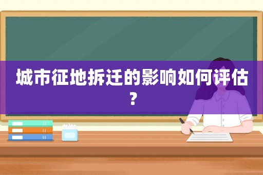 城市征地拆遷的影響如何評估？