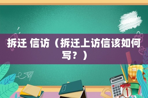 拆遷 信訪（拆遷上訪信該如何寫(xiě)？）