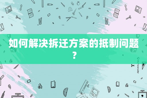 如何解決拆遷方案的抵制問題？