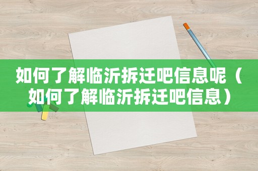 如何了解臨沂拆遷吧信息呢（如何了解臨沂拆遷吧信息）