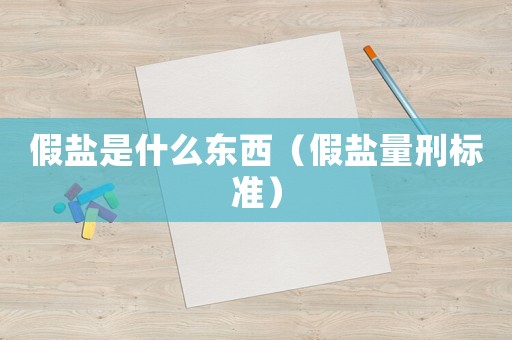假鹽是什么東西（假鹽量刑標準）