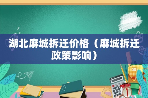 湖北麻城拆遷價格（麻城拆遷政策影響）