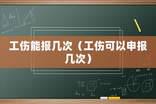 工傷能報幾次（工傷可以申報幾次）