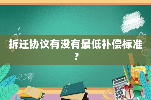 拆遷協(xié)議有沒有最低補償標準？