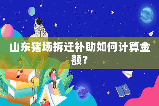 山東豬場拆遷補助如何計算金額？