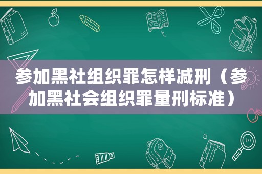 參加黑社組織罪怎樣減刑（參加黑社會組織罪量刑標準）