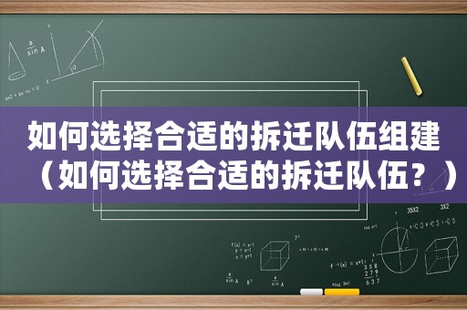 如何選擇合適的拆遷隊伍組建（如何選擇合適的拆遷隊伍？）