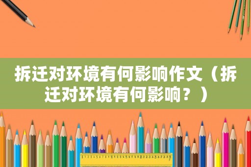 拆遷對環(huán)境有何影響作文（拆遷對環(huán)境有何影響？）