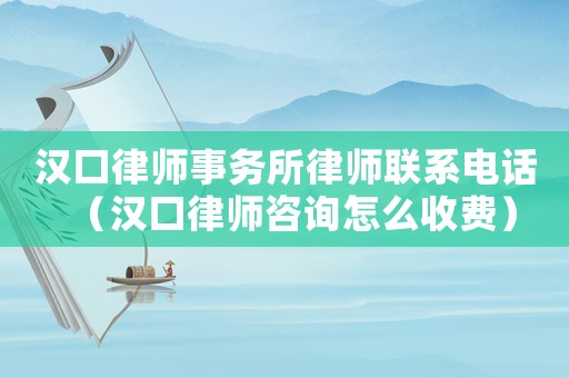 漢口律師事務(wù)所律師聯(lián)系電話（漢口律師咨詢?cè)趺词召M(fèi)）
