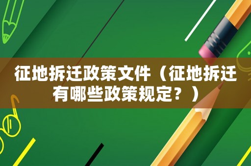 征地拆遷政策文件（征地拆遷有哪些政策規(guī)定？）
