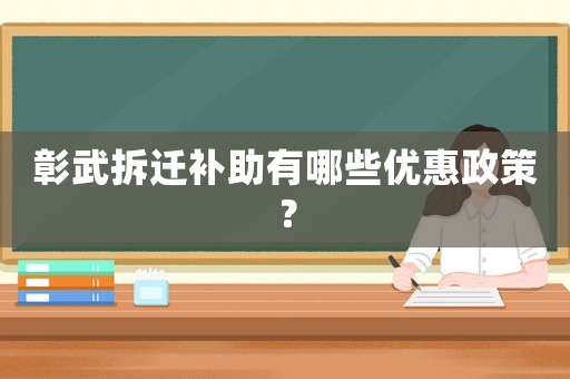 彰武拆遷補助有哪些優惠政策？