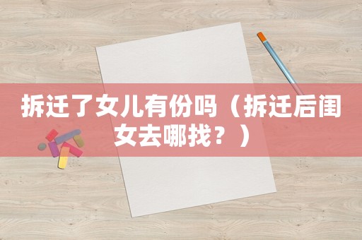 拆遷了女兒有份嗎（拆遷后閨女去哪找？）