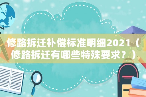 修路拆遷補償標準明細2021（修路拆遷有哪些特殊要求？）