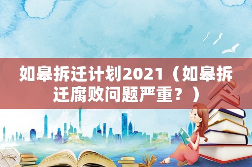 如皋拆遷計劃2021（如皋拆遷腐敗問題嚴重？）