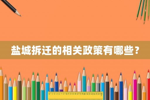 鹽城拆遷的相關政策有哪些？