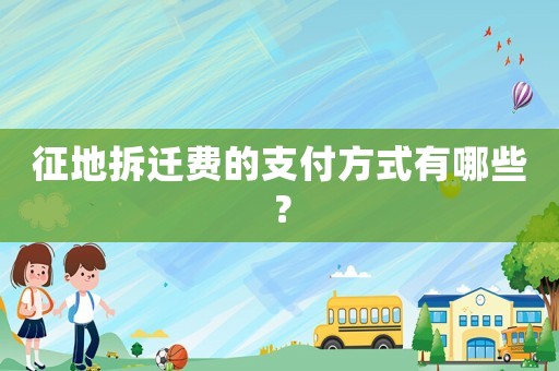征地拆遷費的支付方式有哪些？