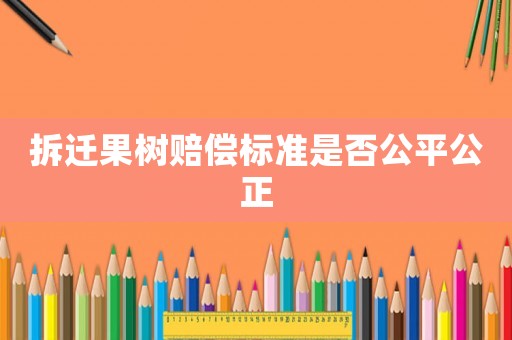 拆遷果樹賠償標準是否公平公正