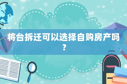 將臺拆遷可以選擇自購房產(chǎn)嗎？