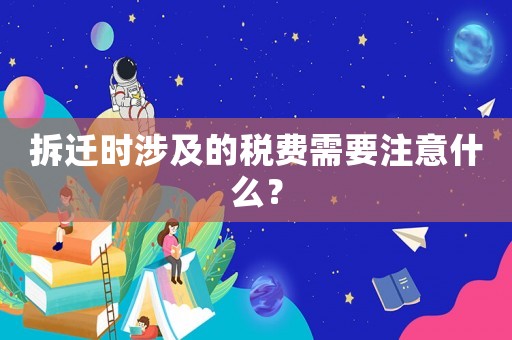 拆遷時涉及的稅費需要注意什么？