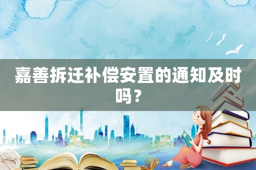 嘉善拆遷補(bǔ)償安置的通知及時(shí)嗎？