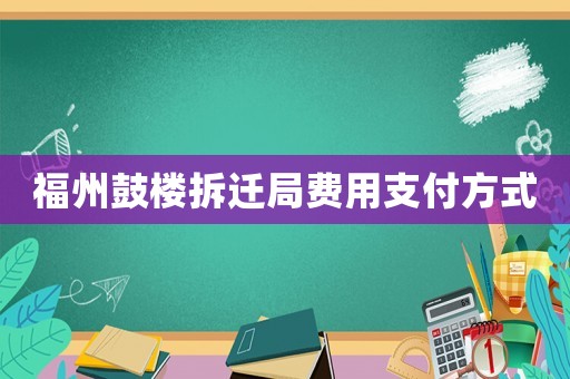 福州鼓樓拆遷局費用支付方式