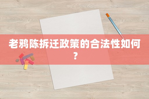 老鴉陳拆遷政策的合法性如何？