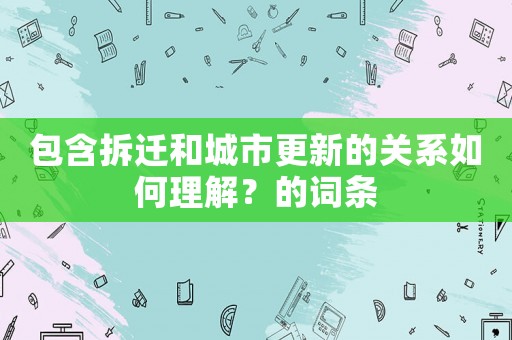 包含拆遷和城市更新的關系如何理解？的詞條