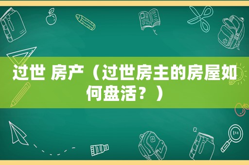 過世 房產（過世房主的房屋如何盤活？）
