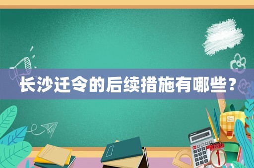 長沙遷令的后續措施有哪些？